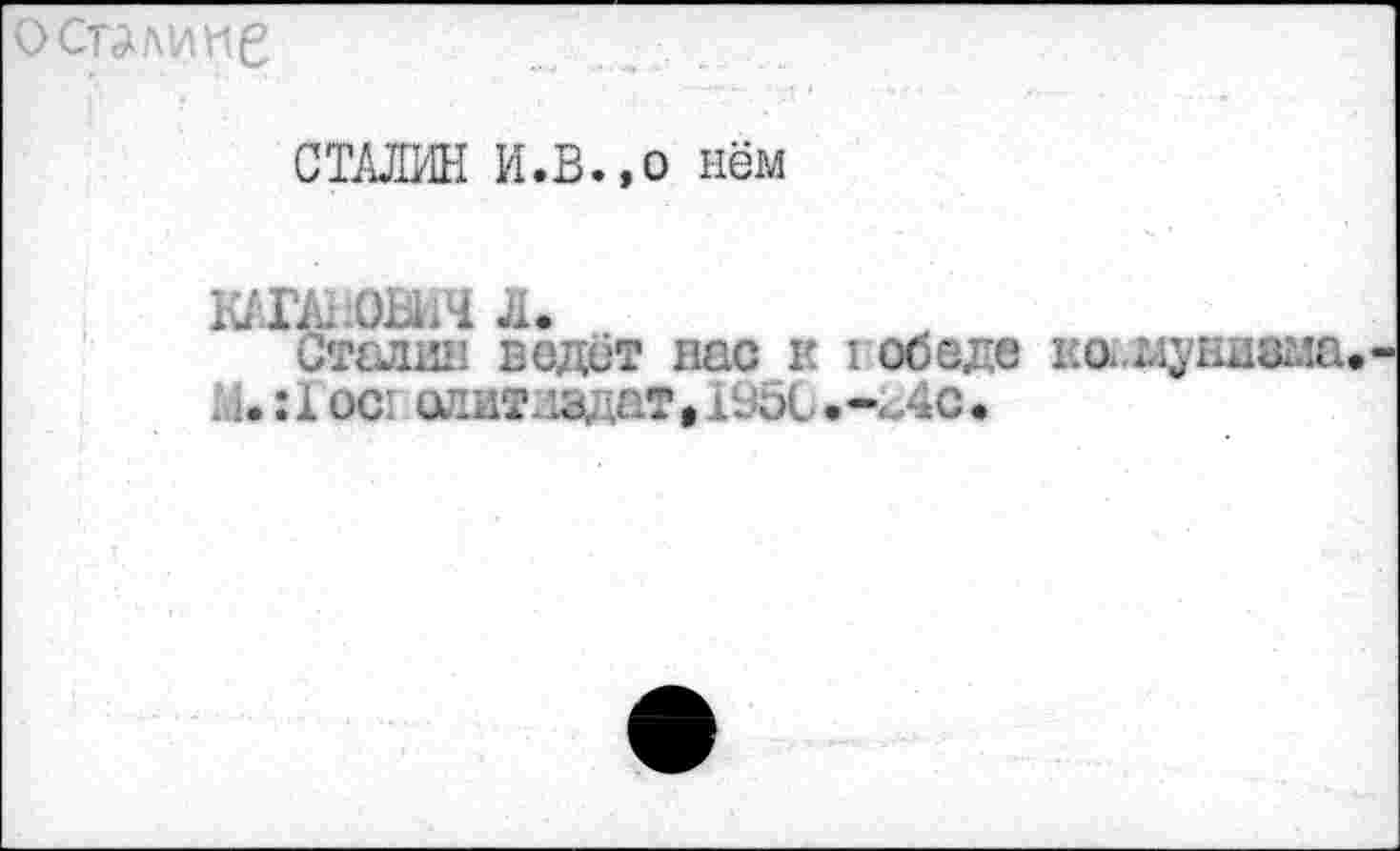 ﻿о стике
СТАЛИН И.В.,о нём
КАГАНОВИЧ л.
Сталин ведёт нас к г об еде ка.муниама и. :1 ос олитмадат, г.<>с .-.Лс •